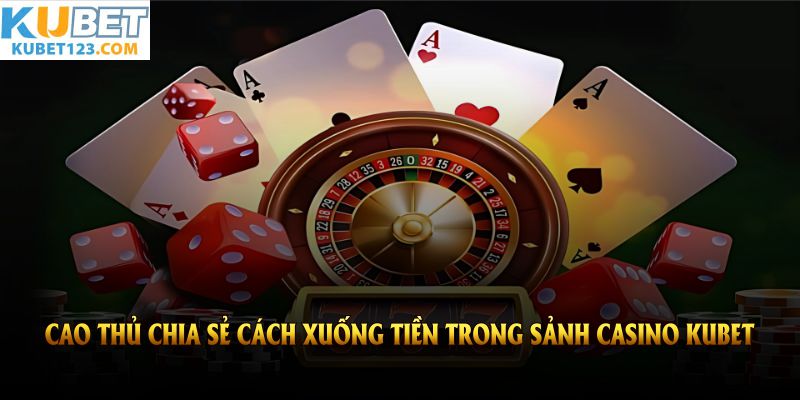Cao thủ chia sẻ cách xuống tiền trong sảnh casino KUBET