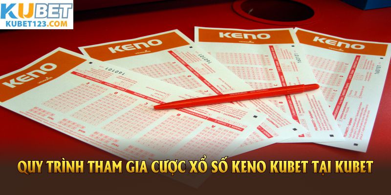 Quy trình tham gia cược xổ số Keno Kubet tại Kubet