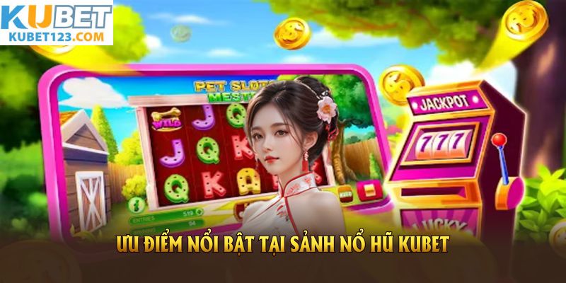 Đánh giá các ưu điểm nổi bật tại sảnh nổ hũ KUBET