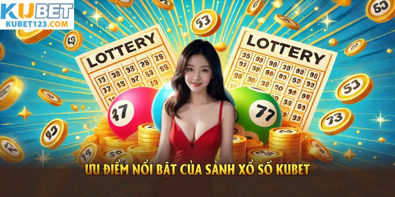 Khám phá các ưu điểm nổi bật của sảnh xổ số KUBET